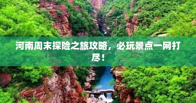河南周末探险之旅攻略，必玩景点一网打尽！