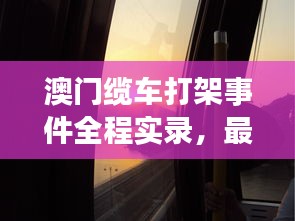 澳门缆车打架事件全程实录，最新视频报道揭示事件真相