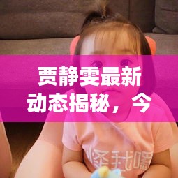 贾静雯最新动态揭秘，今日头条独家报道！