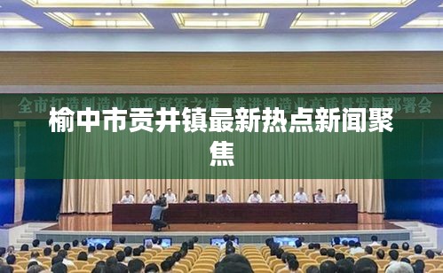 榆中市贡井镇最新热点新闻聚焦