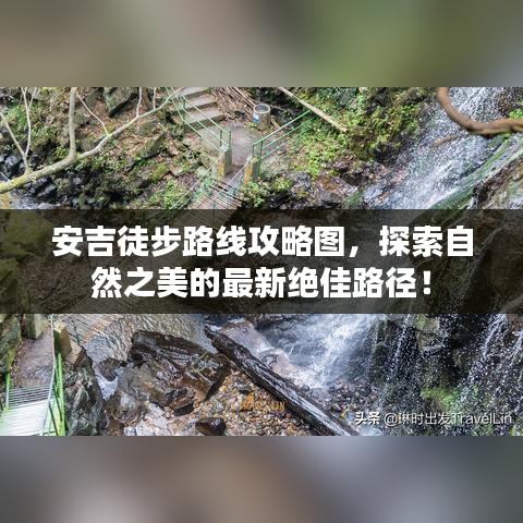 安吉徒步路线攻略图，探索自然之美的最新绝佳路径！