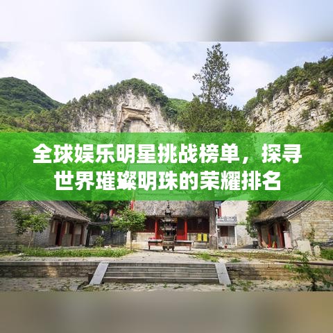 全球娱乐明星挑战榜单，探寻世界璀璨明珠的荣耀排名