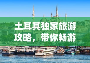 土耳其独家旅游攻略，带你畅游异域风情胜地！