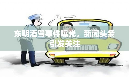 东明酒驾事件曝光，新闻头条引发关注