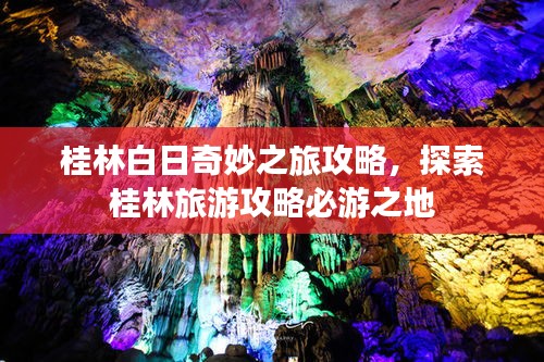 桂林白日奇妙之旅攻略，探索桂林旅游攻略必游之地