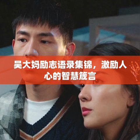 吴大妈励志语录集锦，激励人心的智慧箴言