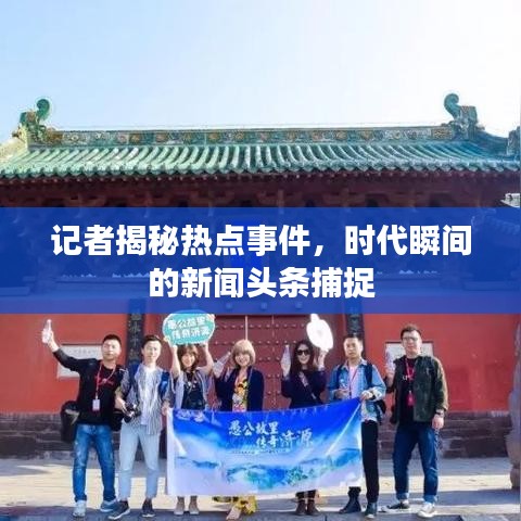 记者揭秘热点事件，时代瞬间的新闻头条捕捉