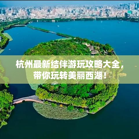 杭州最新结伴游玩攻略大全，带你玩转美丽西湖！