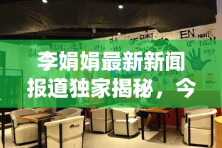 李娟娟最新新闻报道独家揭秘，今日最新动态一网打尽！