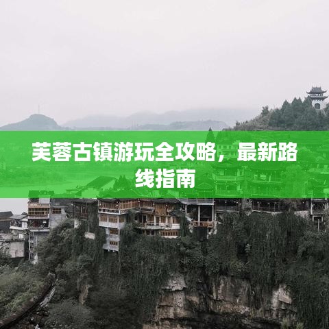 芙蓉古镇游玩全攻略，最新路线指南