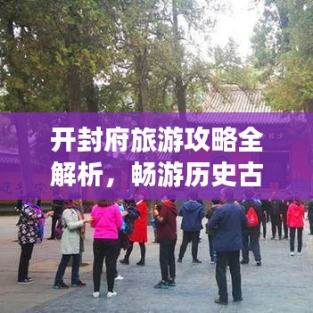 开封府旅游攻略全解析，畅游历史古都的绝佳指南