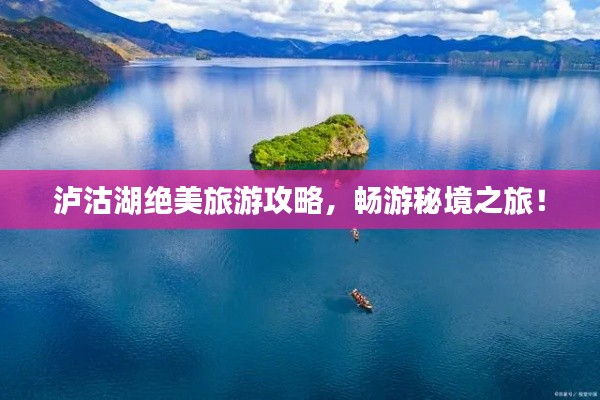 泸沽湖绝美旅游攻略，畅游秘境之旅！