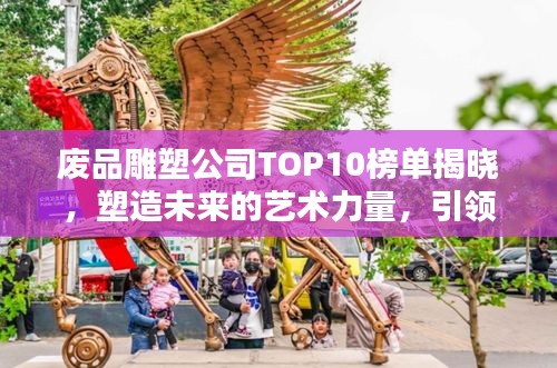 废品雕塑公司TOP10榜单揭晓，塑造未来的艺术力量，引领行业创新风潮！