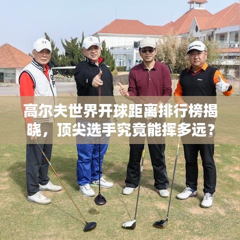 高尔夫世界开球距离排行榜揭晓，顶尖选手究竟能挥多远？