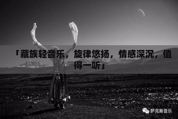 「藏族轻音乐，旋律悠扬，情感深沉，值得一听」