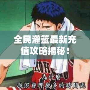 全民灌篮最新充值攻略揭秘！