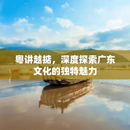 粤讲越掂，深度探索广东文化的独特魅力