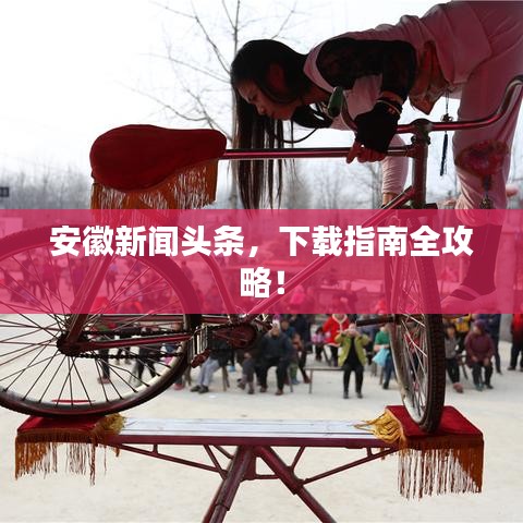 安徽新闻头条，下载指南全攻略！