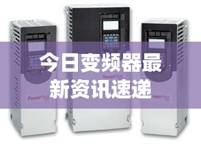 今日变频器最新资讯速递