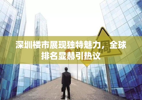 深圳楼市展现独特魅力，全球排名显赫引热议