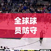 全球球员防守能力TOP 10排名榜单揭晓