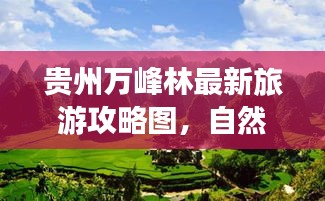 贵州万峰林最新旅游攻略图，自然奇观的探索之旅