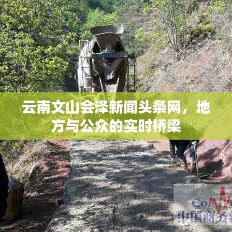 云南文山会泽新闻头条网，地方与公众的实时桥梁