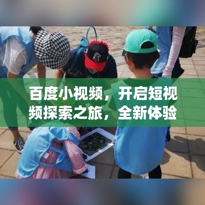 百度小视频，开启短视频探索之旅，全新体验等你来发现