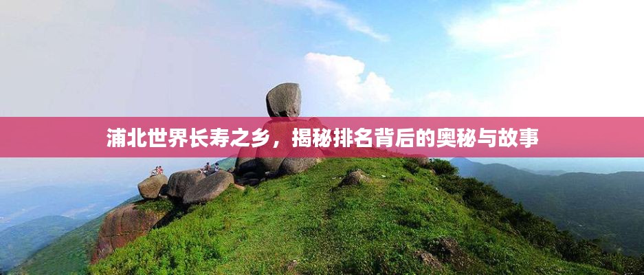 浦北世界长寿之乡，揭秘排名背后的奥秘与故事