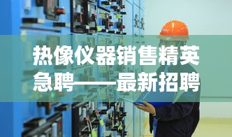 热像仪器销售精英急聘——最新招聘信息一网打尽