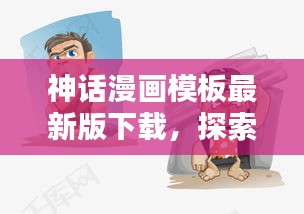 神话漫画模板最新版下载，探索漫画世界的无限魅力