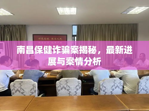 南昌保健诈骗案揭秘，最新进展与案情分析