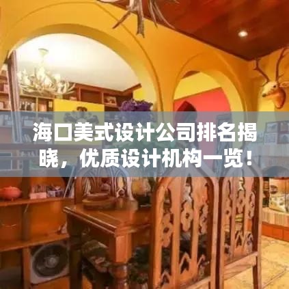 海口美式设计公司排名揭晓，优质设计机构一览！