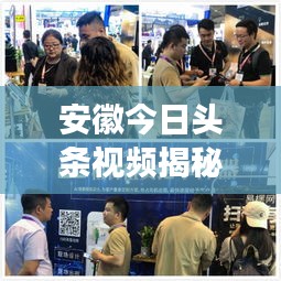 安徽今日头条视频揭秘，地域魅力与发展活力惊艳亮相！