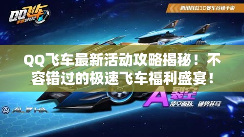QQ飞车最新活动攻略揭秘！不容错过的极速飞车福利盛宴！