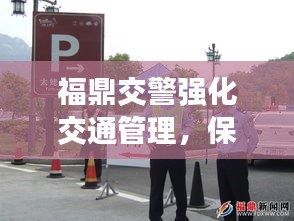 福鼎交警强化交通管理，保障城市安全新闻头条