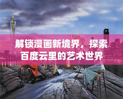 解锁漫画新境界，探索百度云里的艺术世界