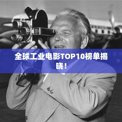全球工业电影TOP10榜单揭晓！