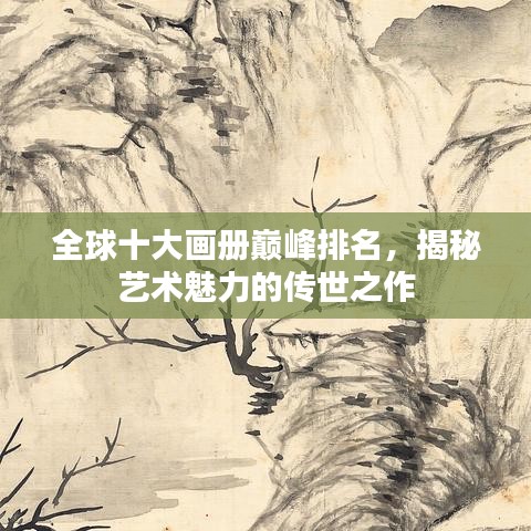 全球十大画册巅峰排名，揭秘艺术魅力的传世之作