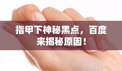 指甲下神秘黑点，百度来揭秘原因！