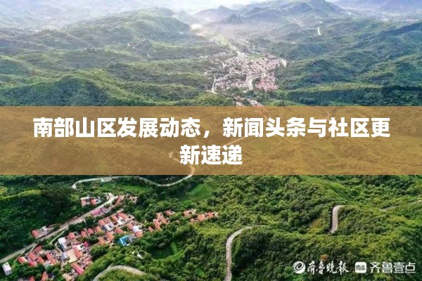 南部山区发展动态，新闻头条与社区更新速递