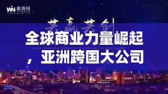 全球商业力量崛起，亚洲跨国大公司与中国排名瞩目