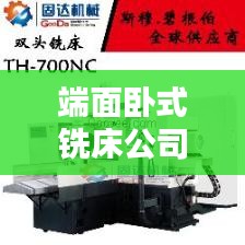 端面卧式铣床公司排名揭晓，行业影响力大揭秘！