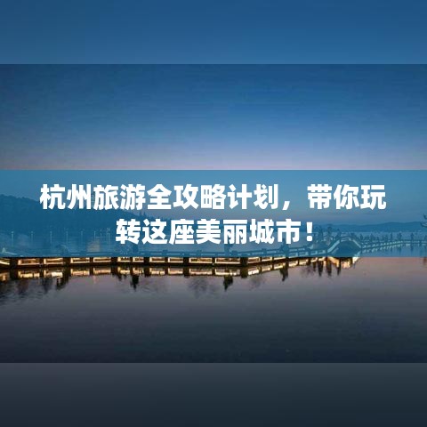 杭州旅游全攻略计划，带你玩转这座美丽城市！