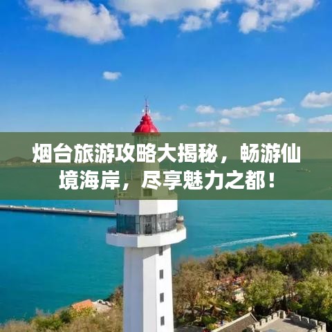 烟台旅游攻略大揭秘，畅游仙境海岸，尽享魅力之都！