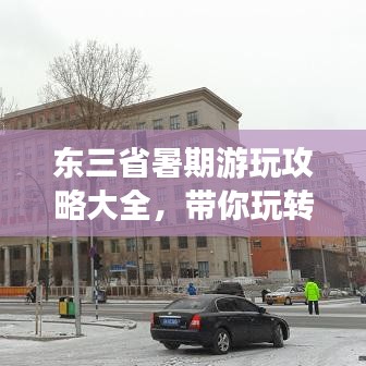 东三省暑期游玩攻略大全，带你玩转东北！
