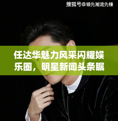 任达华魅力风采闪耀娱乐圈，明星新闻头条瞩目关注