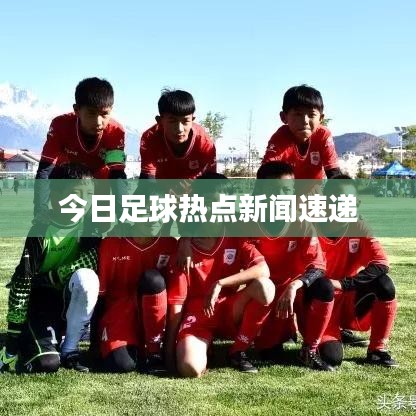 今日足球热点新闻速递