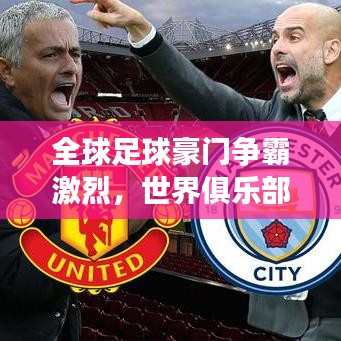 全球足球豪门争霸激烈，世界俱乐部排名大揭秘！