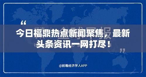 今日福鼎热点新闻聚焦，最新头条资讯一网打尽！